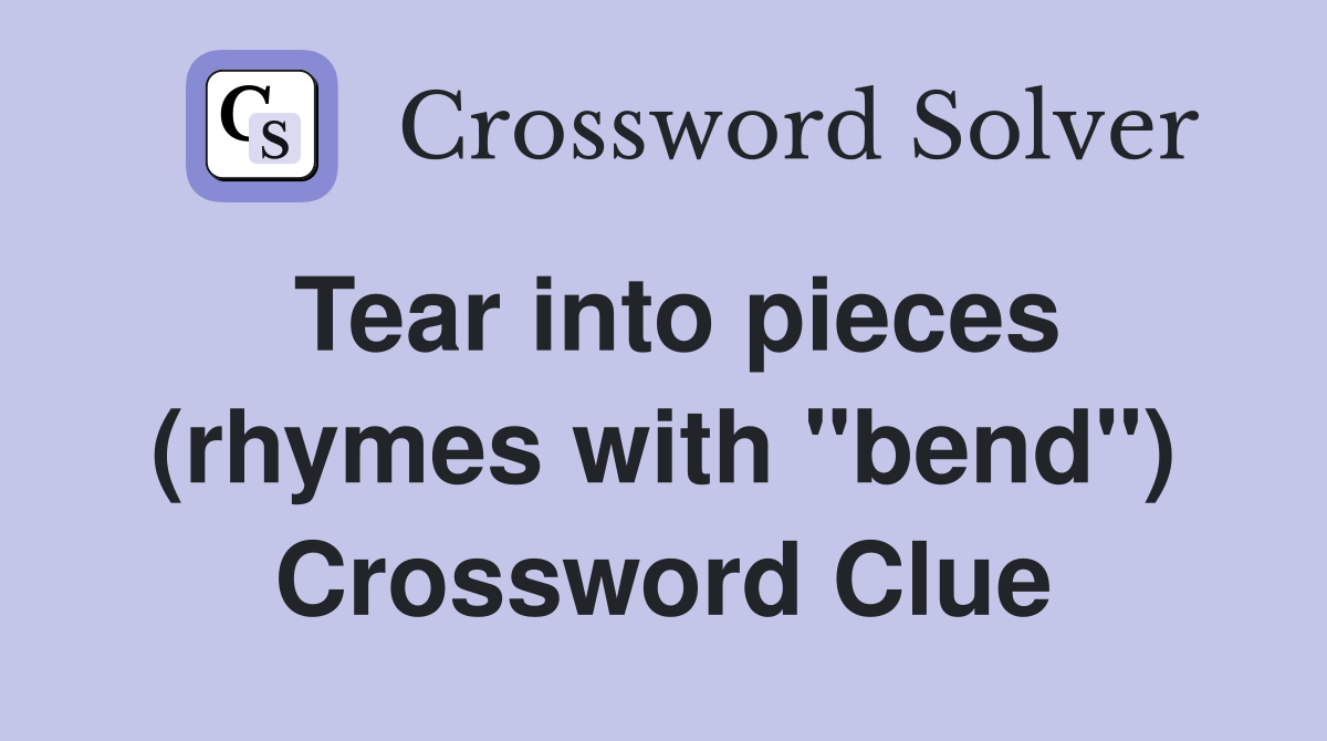 Tear into pieces (rhymes with "bend") Crossword Clue