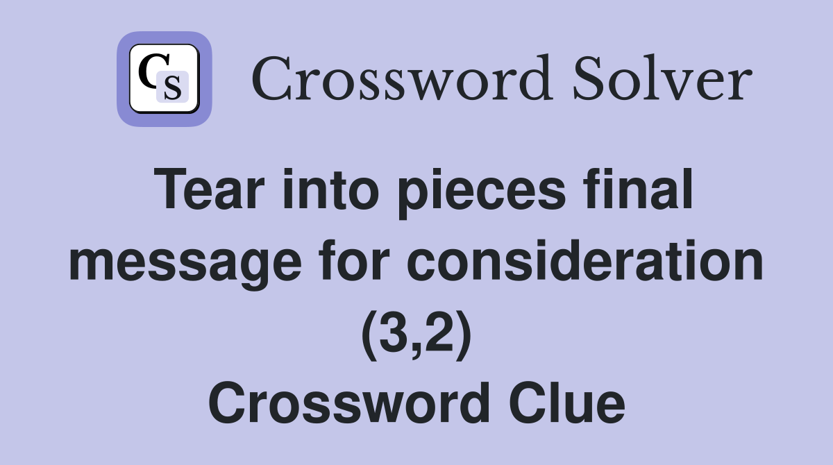Tear into pieces final message for consideration (3,2) Crossword Clue