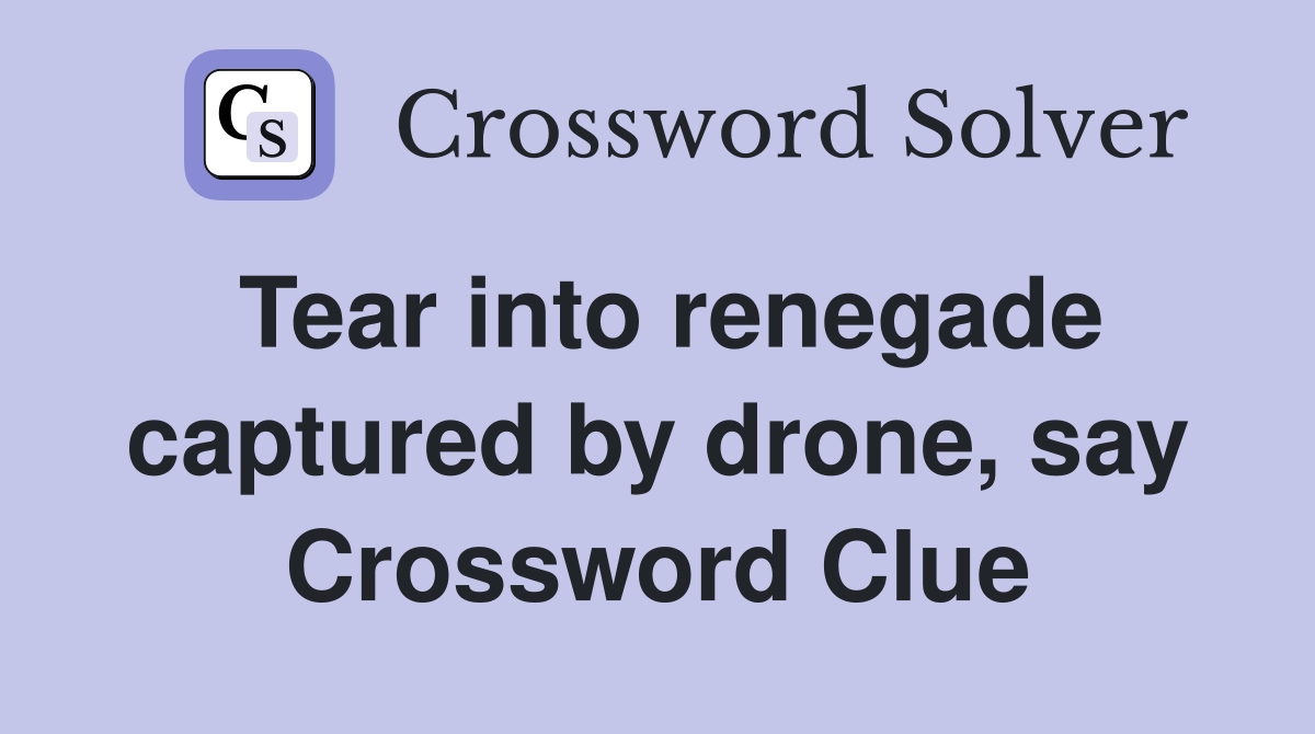 Tear into renegade captured by drone, say Crossword Clue
