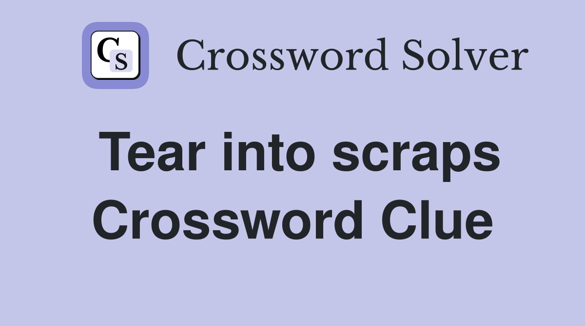Tear into scraps Crossword Clue