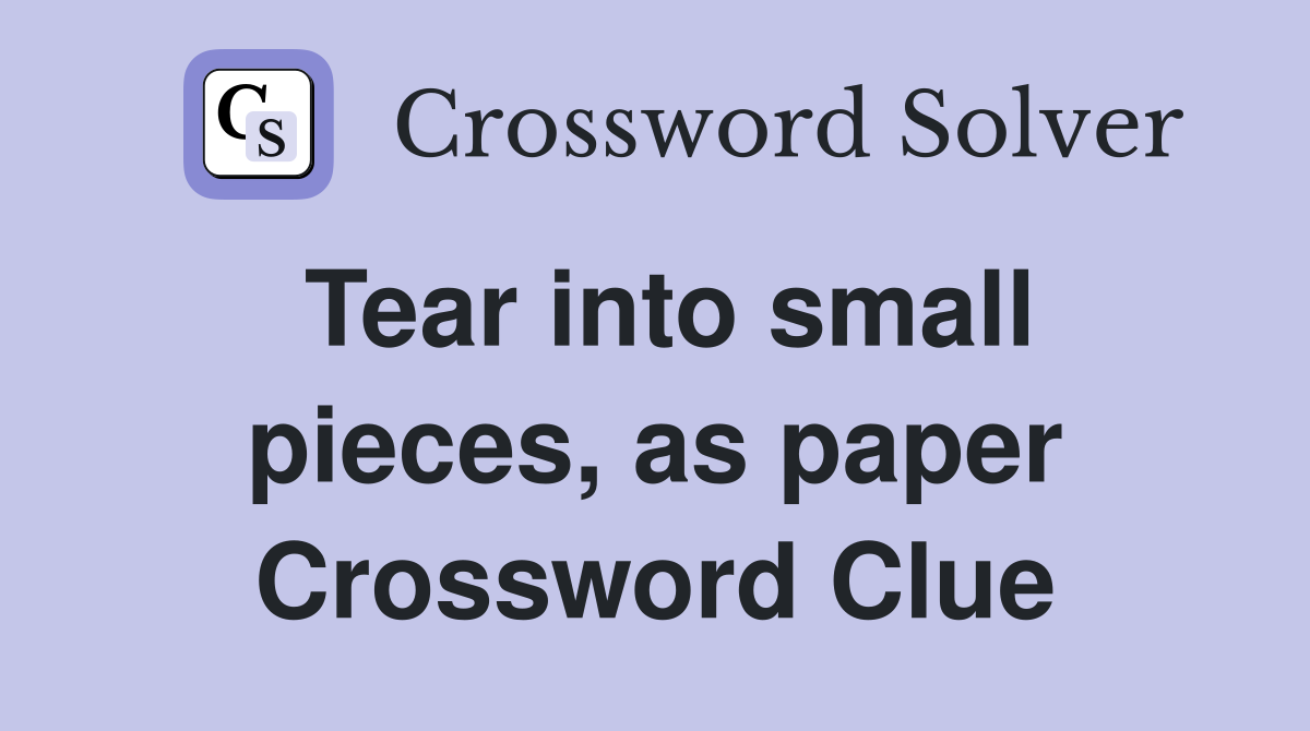 Tear into small pieces, as paper Crossword Clue