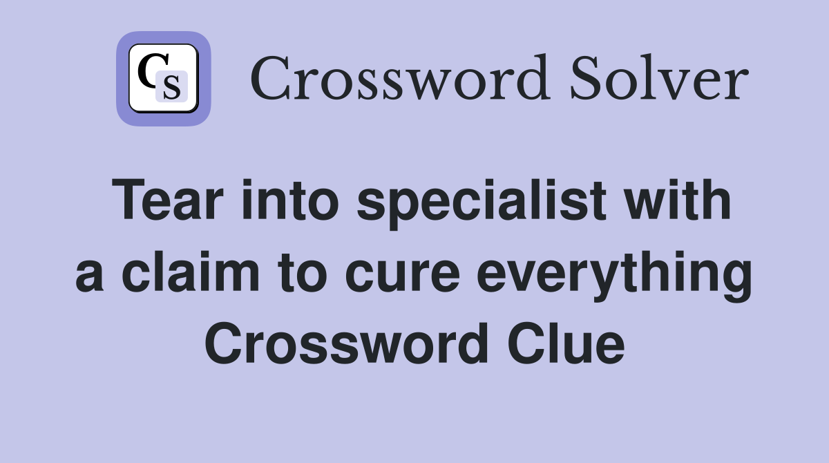Tear into specialist with a claim to cure everything Crossword Clue