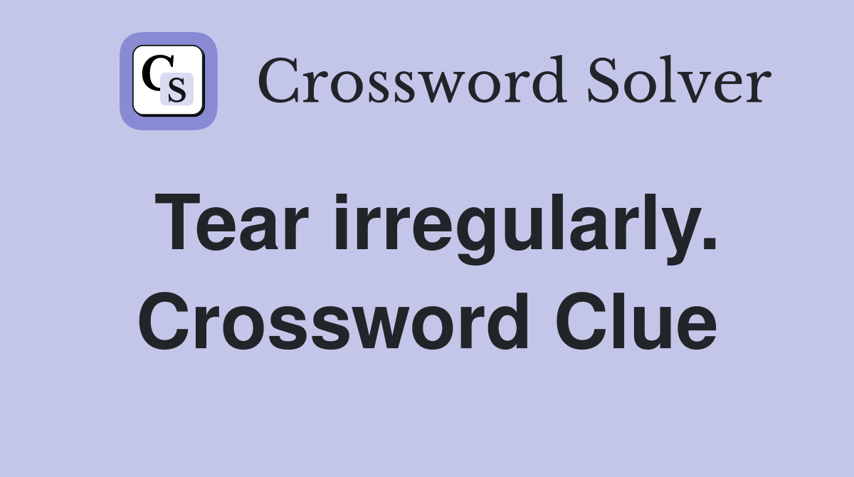Tear irregularly. Crossword Clue