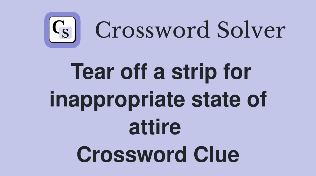 Tear off a strip for inappropriate state of attire  Crossword Clue