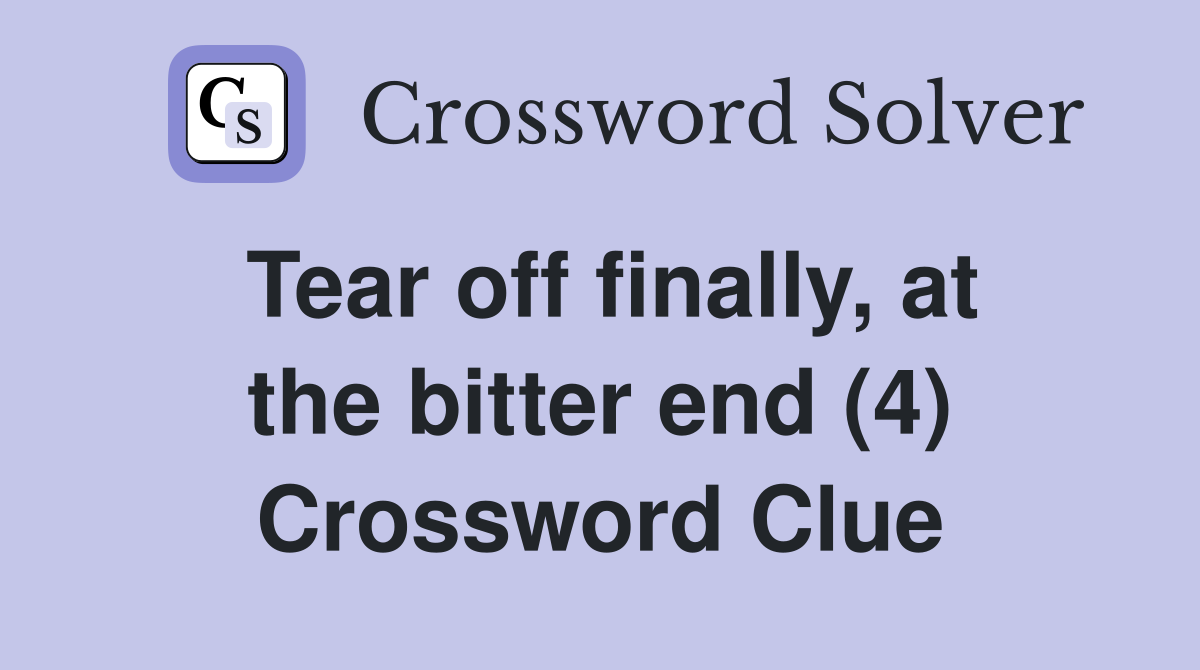 Tear off finally, at the bitter end (4) Crossword Clue