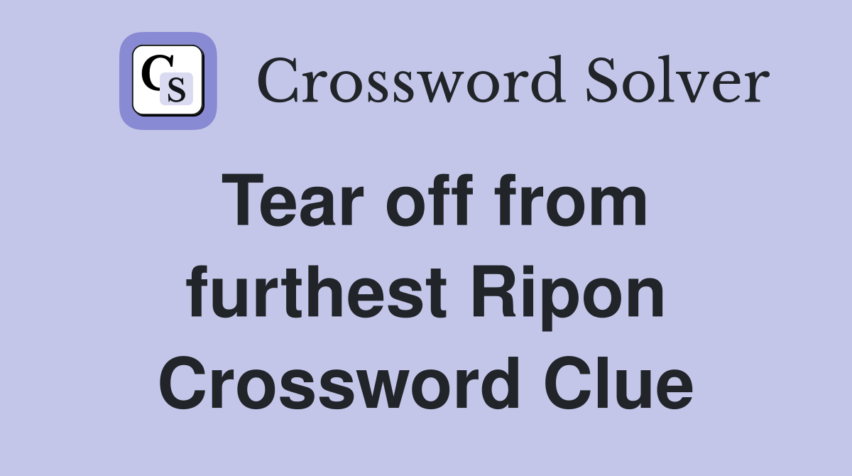 Tear off from furthest Ripon Crossword Clue