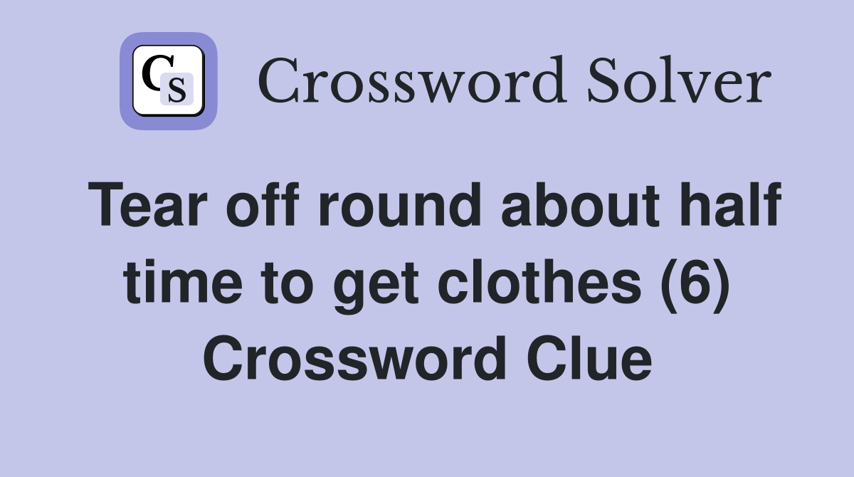 Tear off round about half time to get clothes (6) Crossword Clue