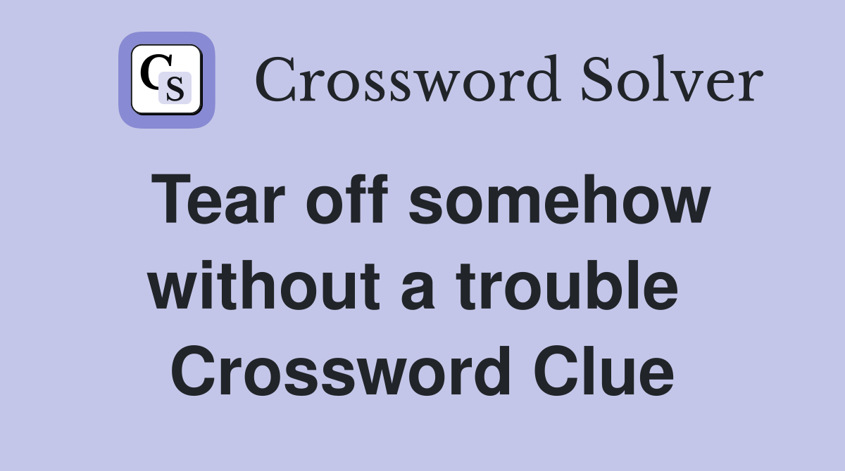 Tear off somehow without a trouble  Crossword Clue