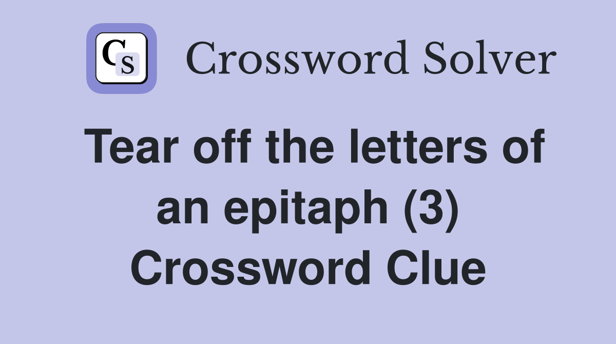 Tear off the letters of an epitaph (3) Crossword Clue