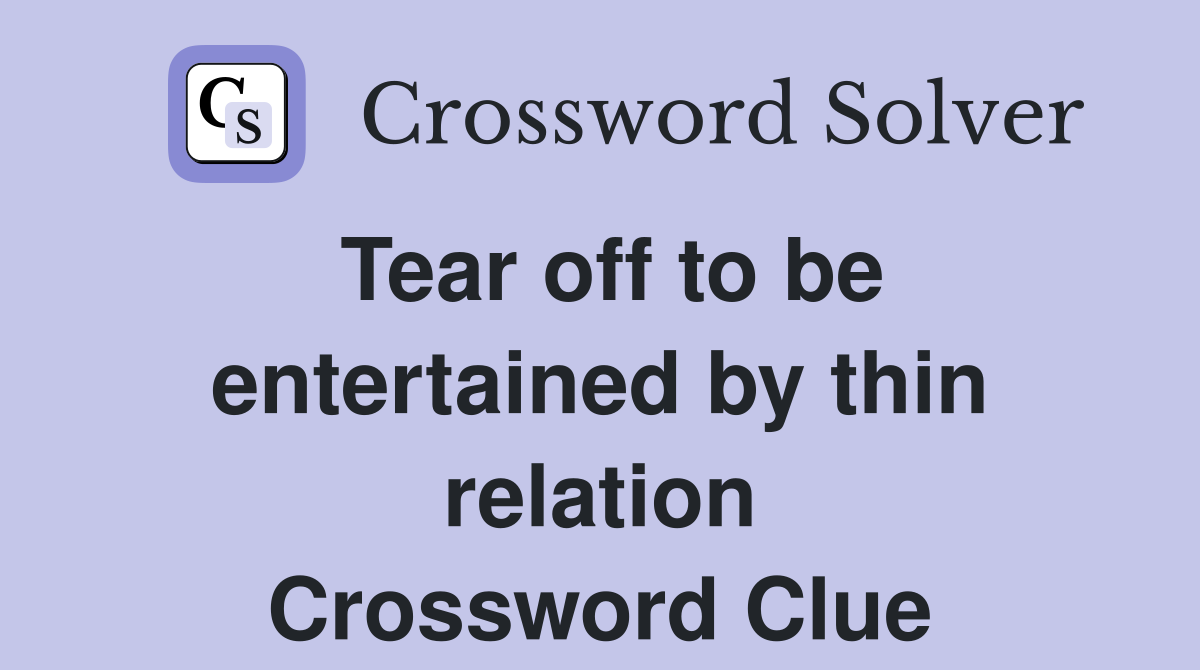 Tear off to be entertained by thin relation Crossword Clue