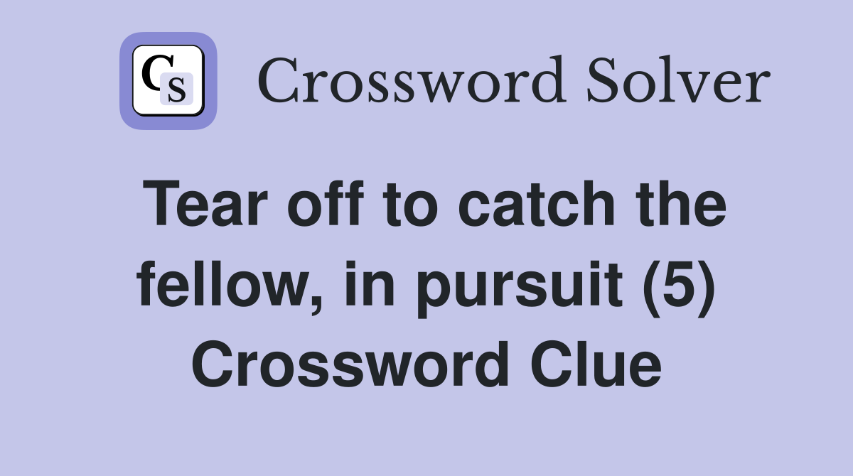 Tear off to catch the fellow, in pursuit (5) Crossword Clue