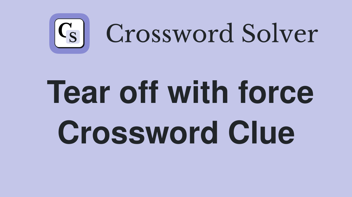 Tear off with force Crossword Clue