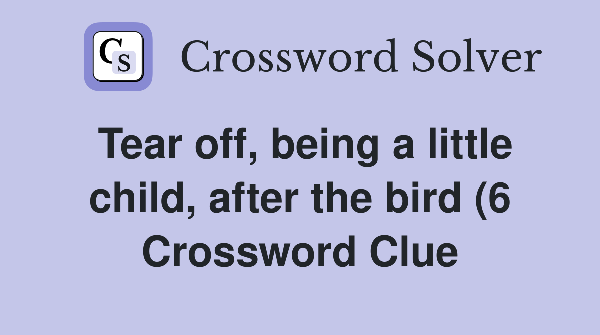Tear off being a little child after the bird (6) Crossword Clue Tear off being a little child after the bird (6) Crossword Clue