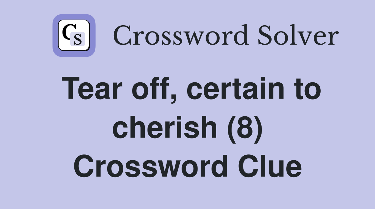 Tear off, certain to cherish (8) Crossword Clue