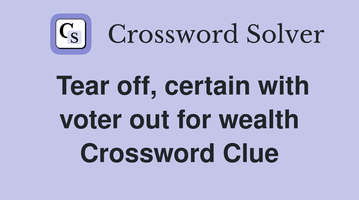 Tear off, certain with voter out for wealth Crossword Clue