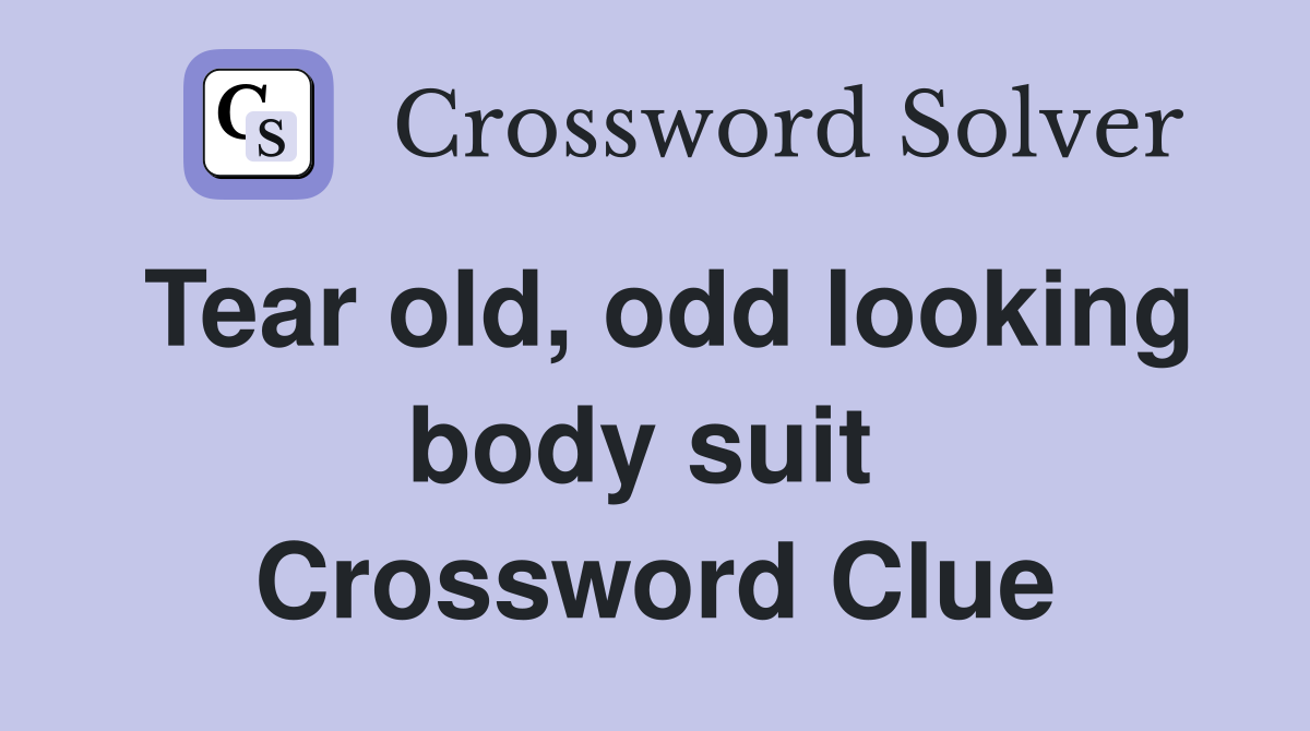 Tear old, odd looking body suit  Crossword Clue