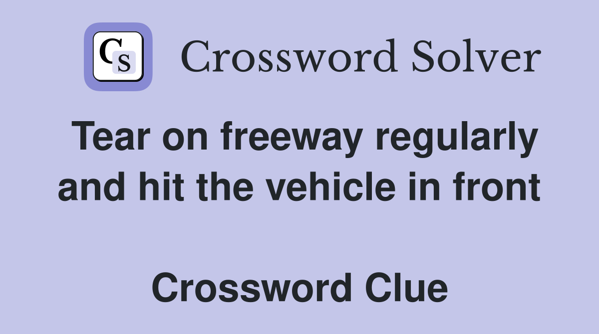 Tear on freeway regularly and hit the vehicle in front  Crossword Clue