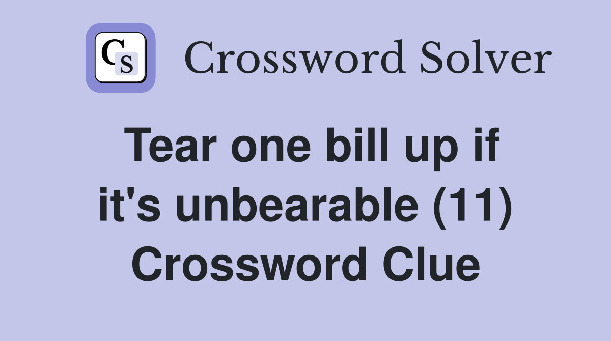 Tear one bill up if it's unbearable (11) Crossword Clue