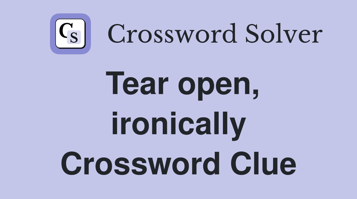 Tear open, ironically Crossword Clue