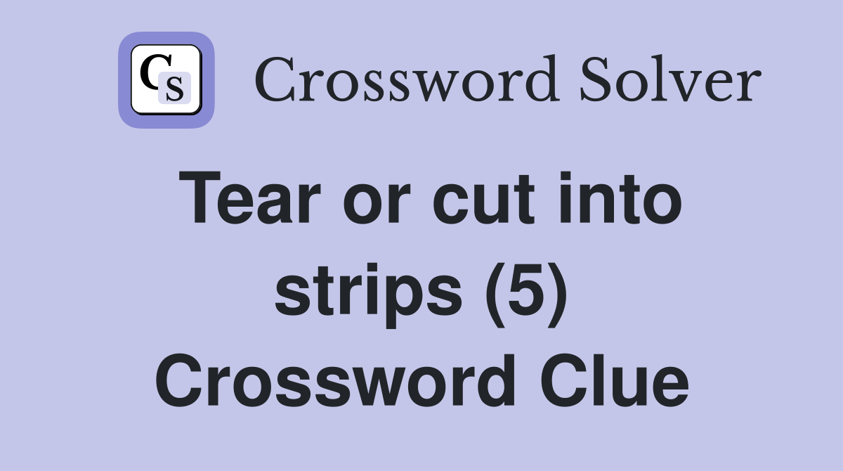 Tear or cut into strips (5) Crossword Clue