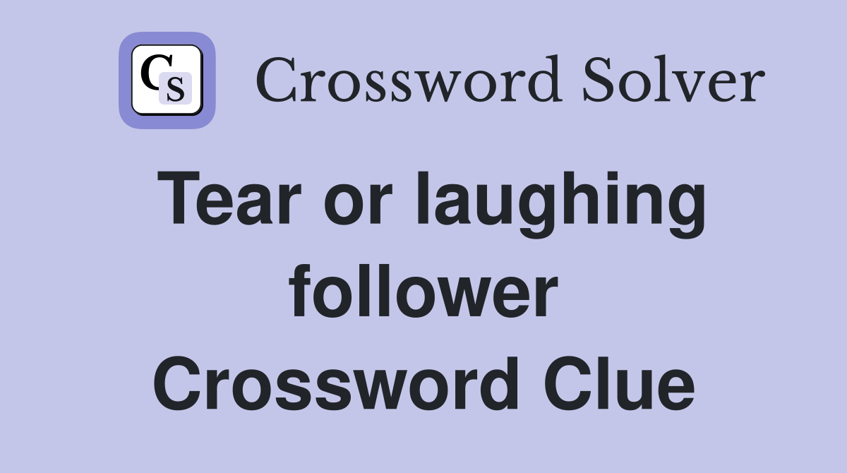 Tear or laughing follower Crossword Clue