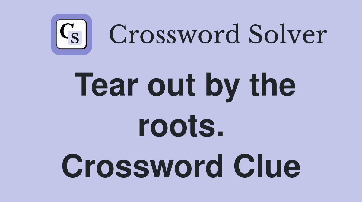 Tear out by the roots. Crossword Clue