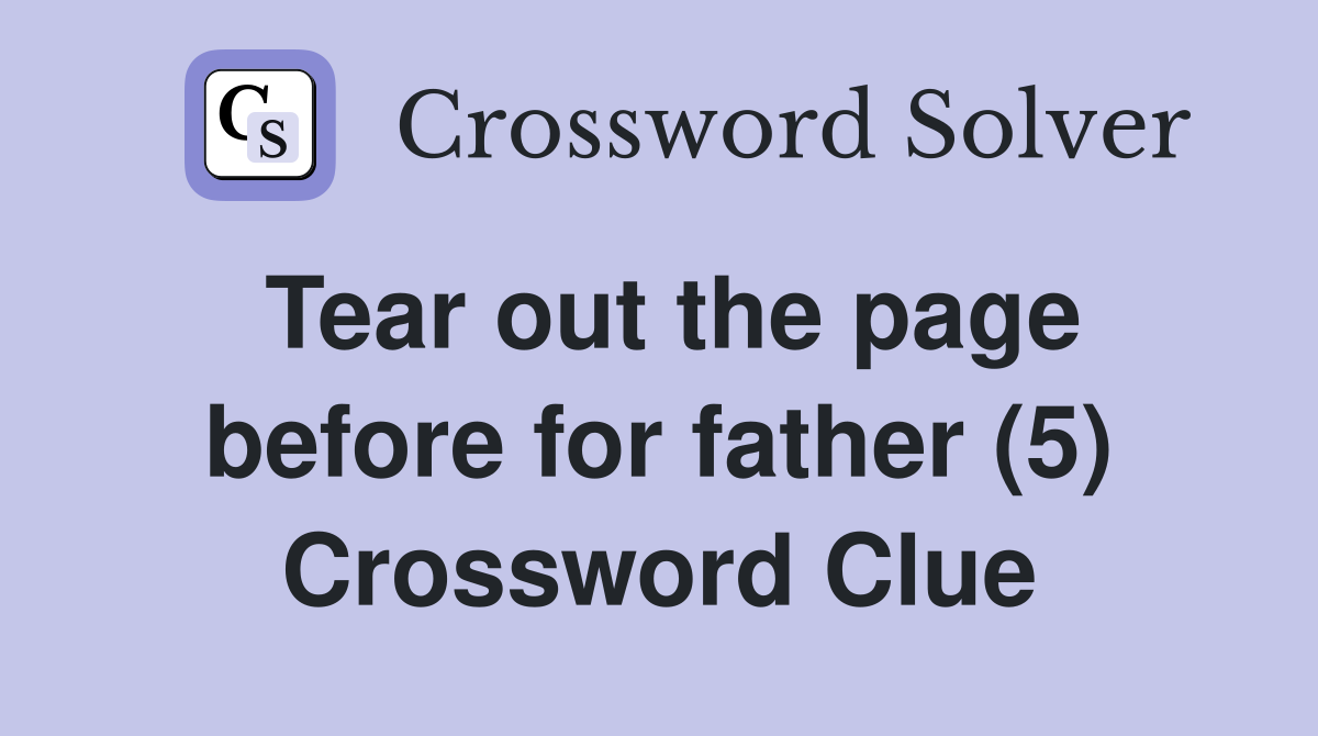 Tear out the page before for father (5) Crossword Clue
