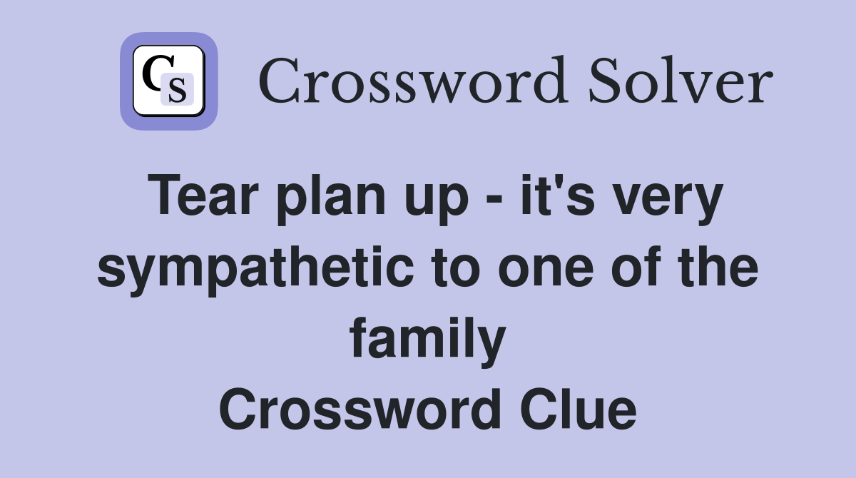Tear plan up - it's very sympathetic to one of the family Crossword Clue
