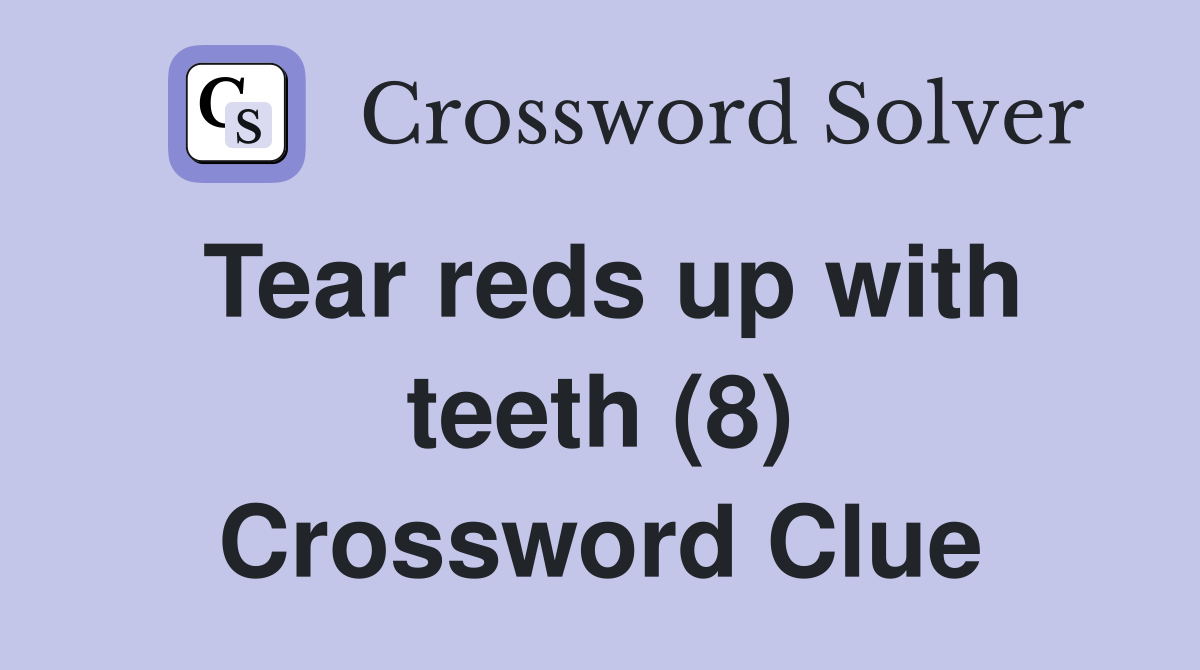 Tear reds up with teeth (8) Crossword Clue