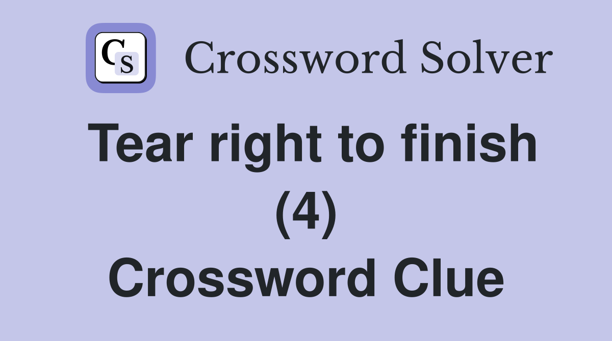 Tear right to finish (4) Crossword Clue