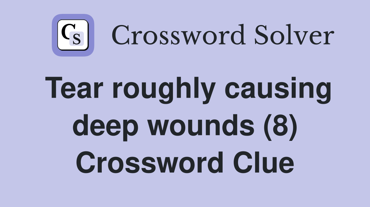 Tear roughly causing deep wounds (8) Crossword Clue