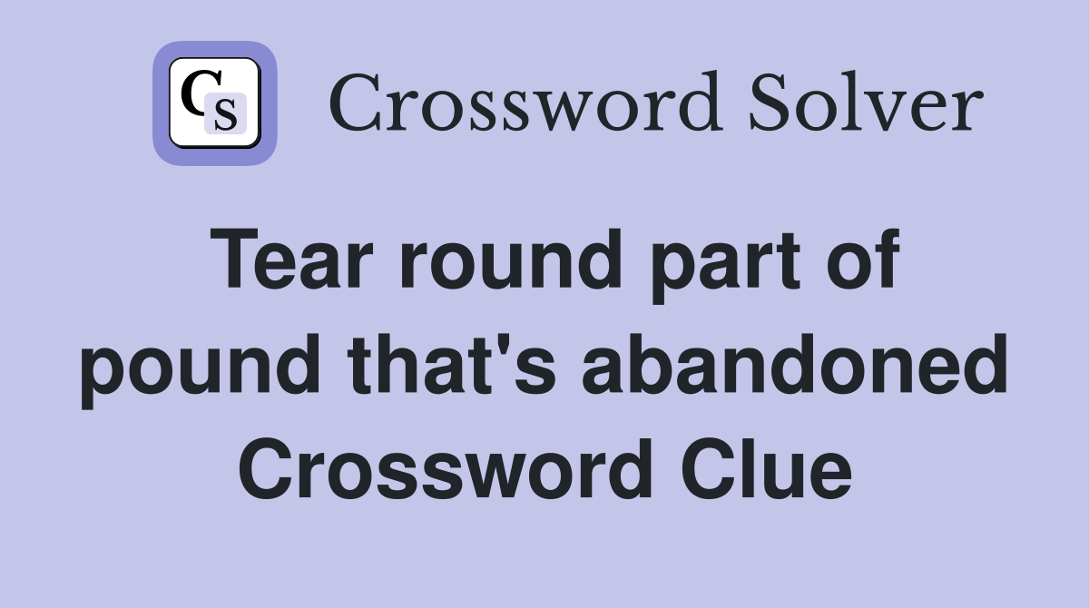 Tear round part of pound that's abandoned Crossword Clue