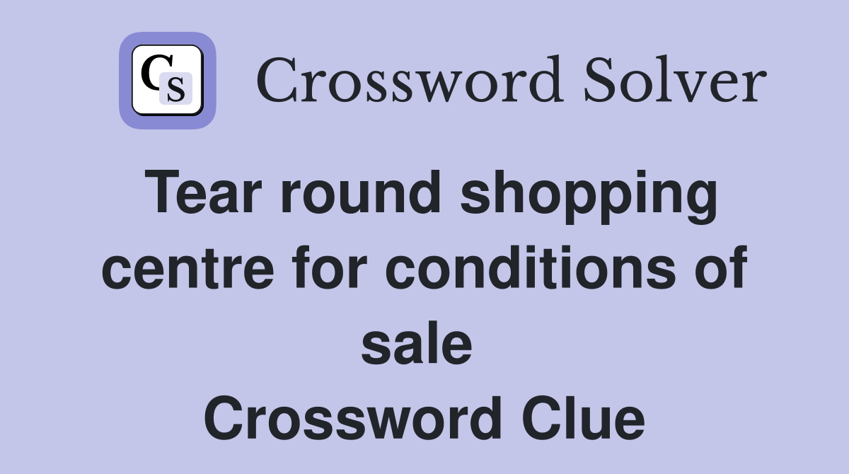 Tear round shopping centre for conditions of sale  Crossword Clue