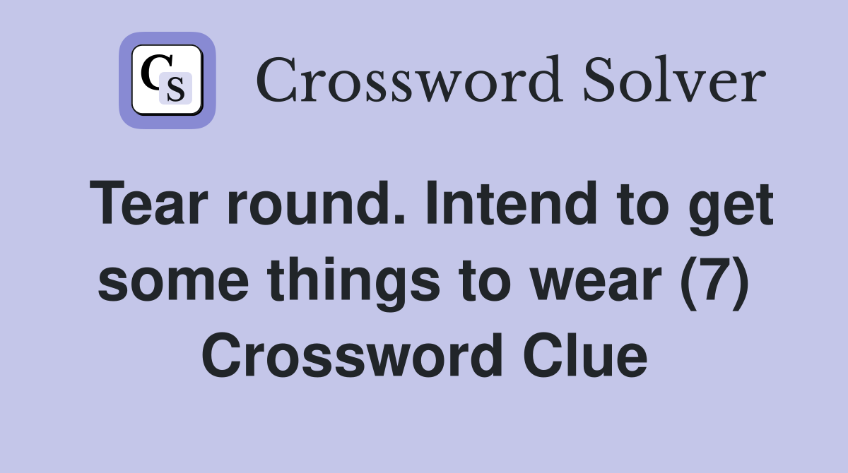 Tear round. Intend to get some things to wear (7) Crossword Clue