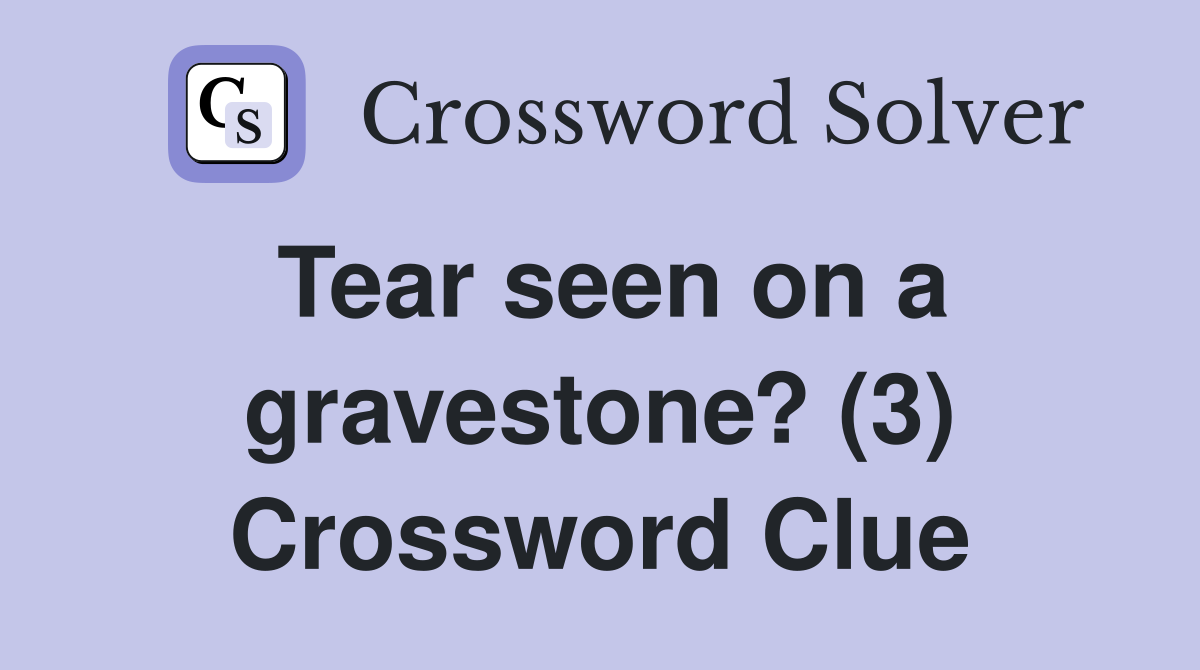 Tear seen on a gravestone? (3) Crossword Clue