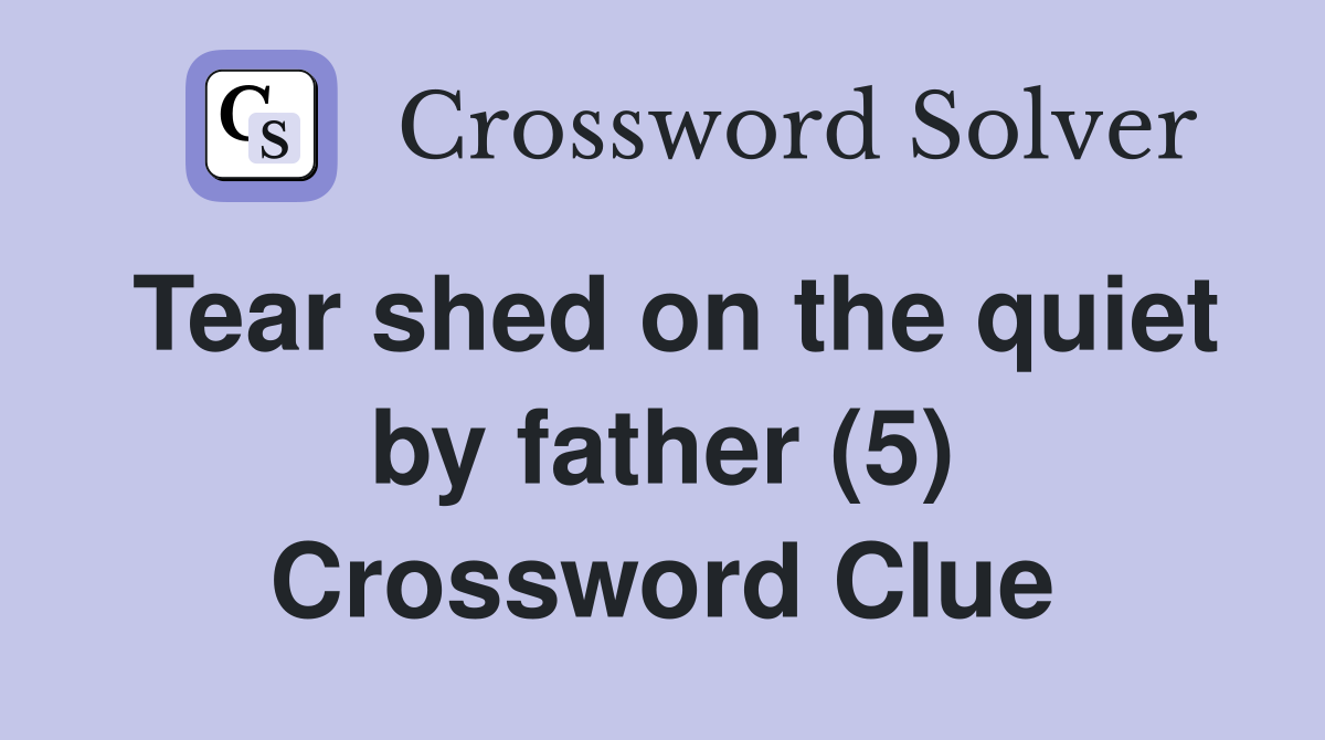 Tear shed on the quiet by father (5) Crossword Clue
