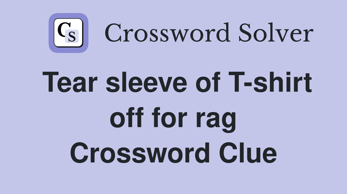 Tear sleeve of T-shirt off for rag Crossword Clue