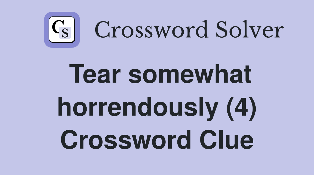 Tear somewhat horrendously (4) Crossword Clue