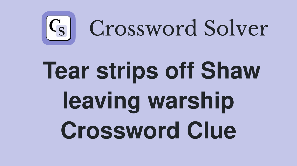 Tear strips off Shaw leaving warship Crossword Clue