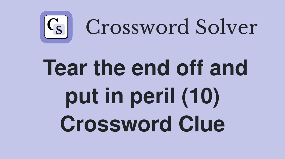 Tear the end off and put in peril (10) Crossword Clue