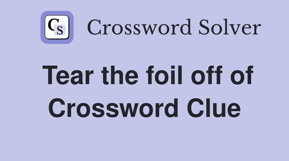 Tear the foil off of Crossword Clue