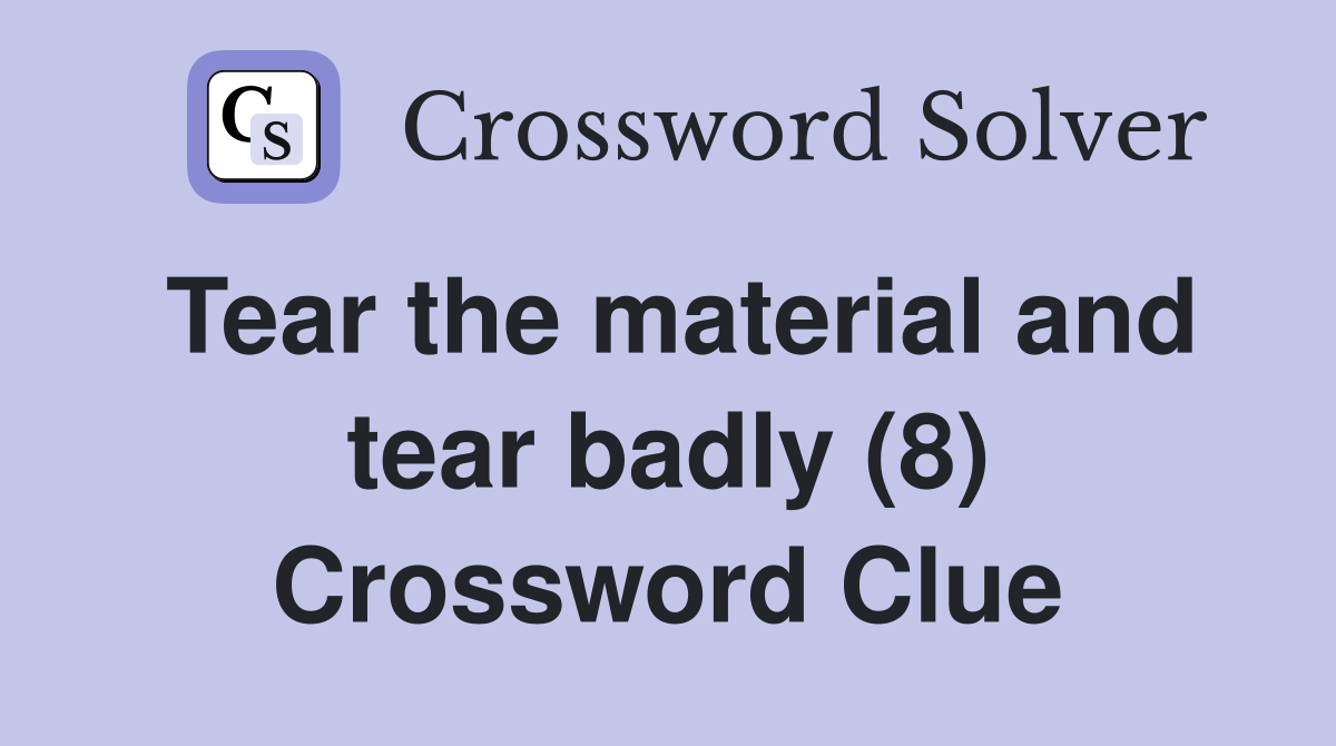 Tear the material and tear badly (8) Crossword Clue