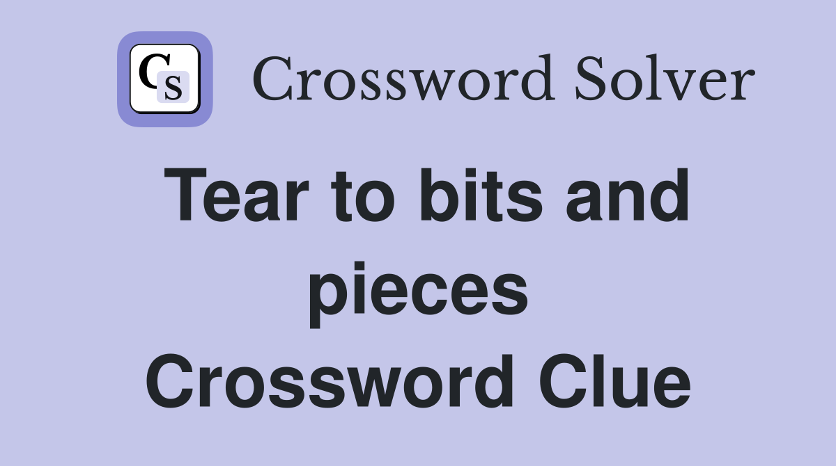 Tear to bits and pieces Crossword Clue
