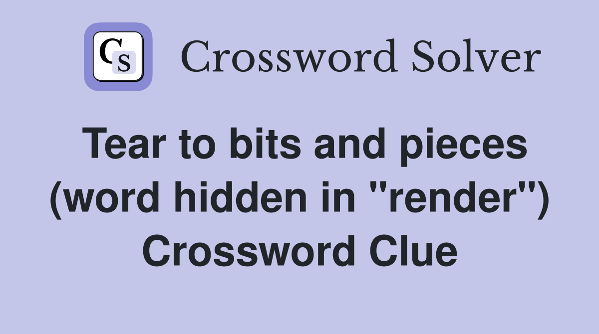 Tear to bits and pieces (word hidden in "render") Crossword Clue