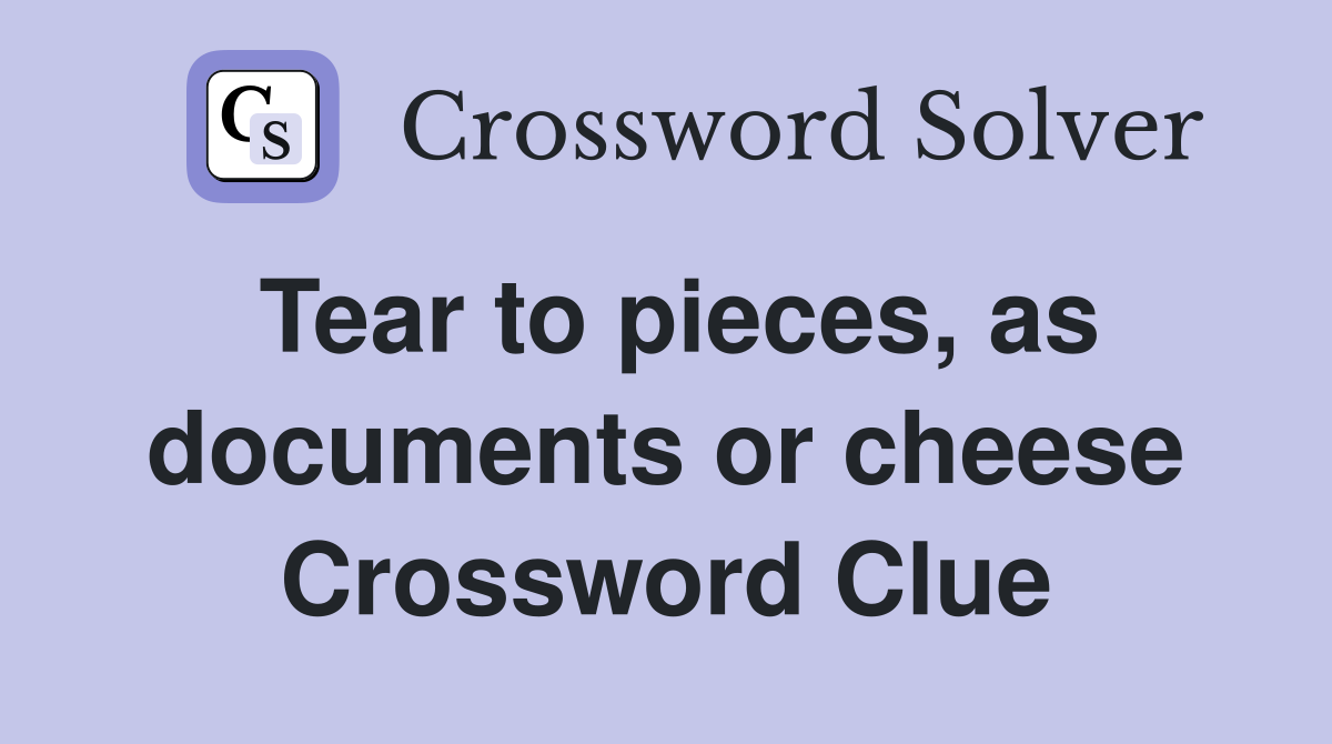 Tear to pieces, as documents or cheese Crossword Clue