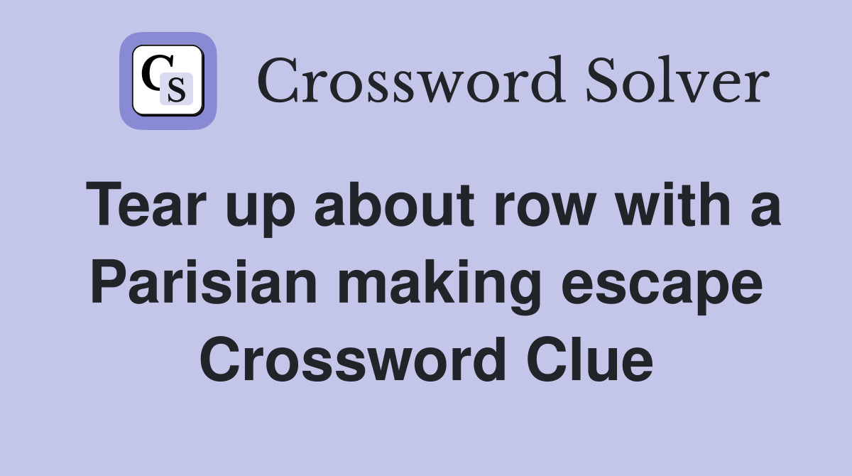 Tear up about row with a Parisian making escape Crossword Clue