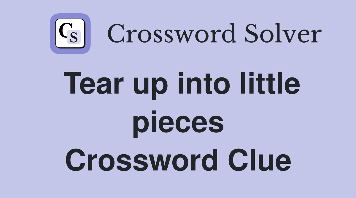 Tear up into little pieces Crossword Clue