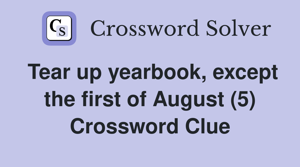 Tear up yearbook, except the first of August (5) Crossword Clue