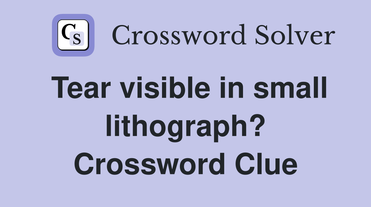 Tear visible in small lithograph? Crossword Clue