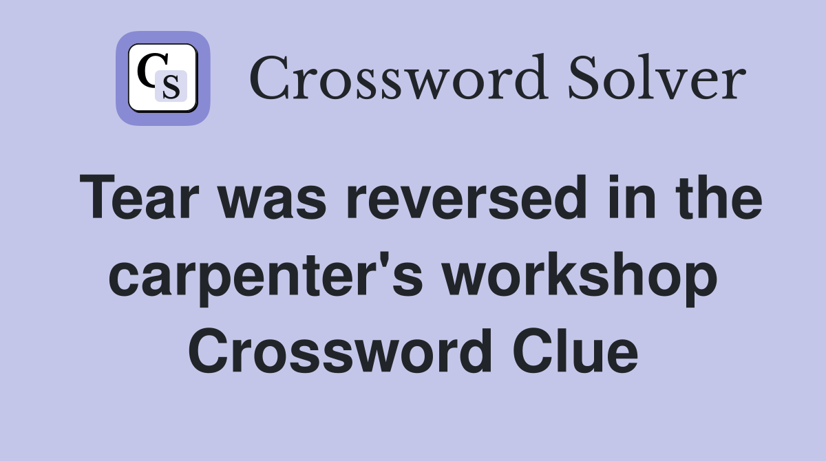 Tear was reversed in the carpenter's workshop Crossword Clue
